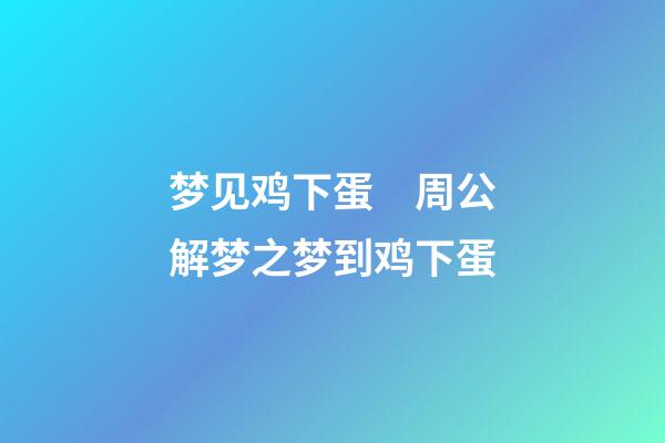 梦见鸡下蛋　周公解梦之梦到鸡下蛋
